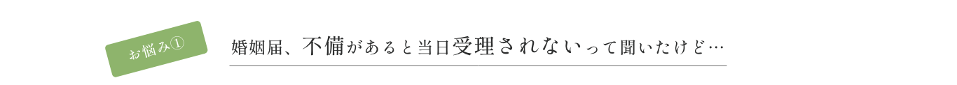 お悩み① 婚姻届、不備があると当日受理されないって聞いたけど…