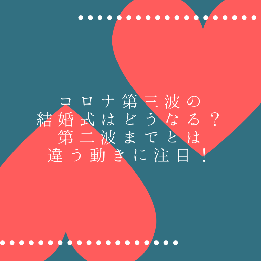 コロナ第三波の結婚式はどうなる？第二波までとは違う動きに注目！