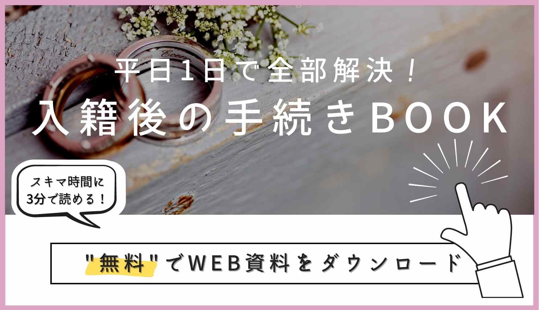 ▼「平日1日で全部解決！入籍後の手続きBOOK」の無料ダウンロードはこちら