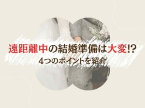 遠距離中の結婚準備は大変！？4つのポイントを紹介