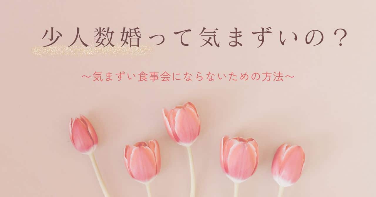 少人数婚は気まずいの？少人数婚へ悩みを持つ新郎新婦向け気まずい食事会にならないための方法